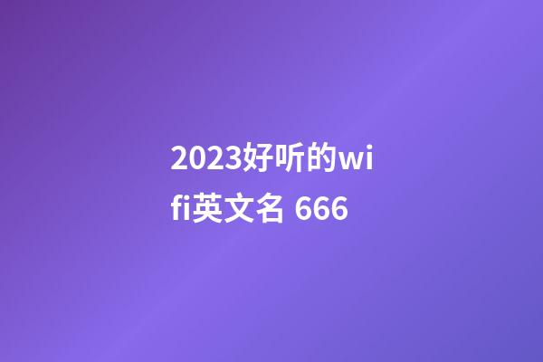 2023好听的wifi英文名 666